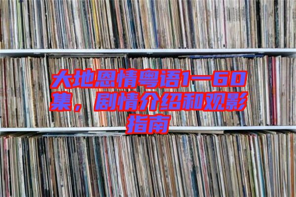 大地恩情粵語1一60集，劇情介紹和觀影指南