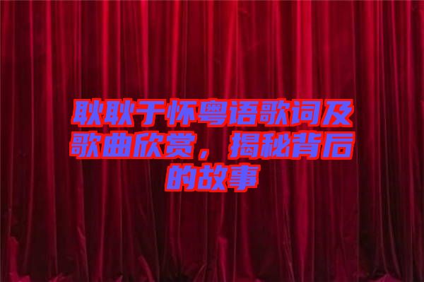 耿耿于懷粵語歌詞及歌曲欣賞，揭秘背后的故事