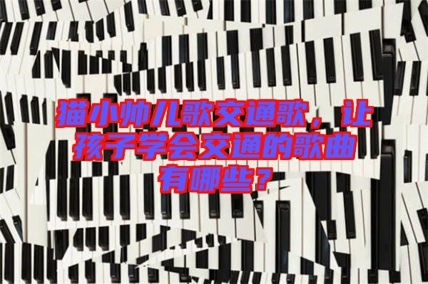 貓小帥兒歌交通歌，讓孩子學(xué)會交通的歌曲有哪些？