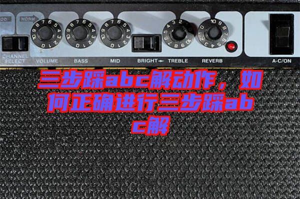 三步踩abc解動作，如何正確進行三步踩abc解