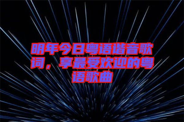明年今日粵語(yǔ)諧音歌詞，享最受歡迎的粵語(yǔ)歌曲