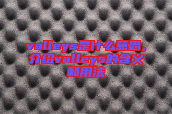 valleys是什么意思，介紹valleys的含義和用法