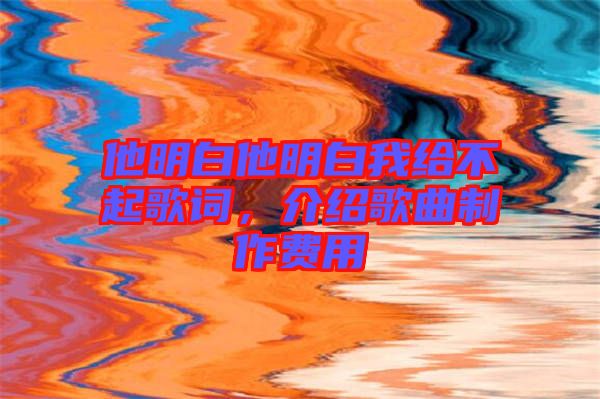 他明白他明白我給不起歌詞，介紹歌曲制作費用