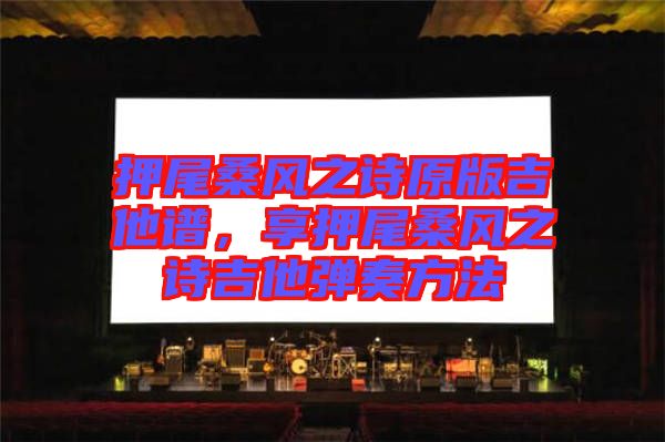 押尾桑風之詩原版吉他譜，享押尾桑風之詩吉他彈奏方法