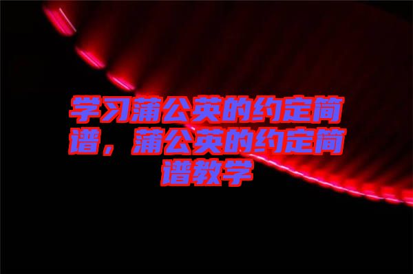 學(xué)習(xí)蒲公英的約定簡(jiǎn)譜，蒲公英的約定簡(jiǎn)譜教學(xué)