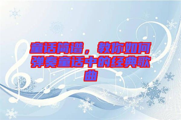 童話簡譜，教你如何彈奏童話中的經典歌曲