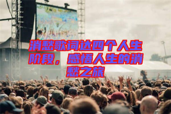 消愁歌詞達(dá)四個人生階段，感悟人生的消愁之旅