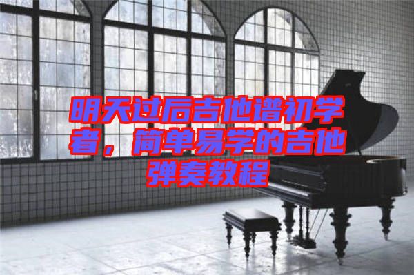 明天過后吉他譜初學(xué)者，簡單易學(xué)的吉他彈奏教程