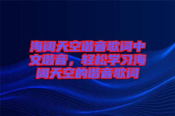 海闊天空諧音歌詞中文諧音，輕松學(xué)習(xí)海闊天空的諧音歌詞