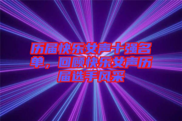 歷屆快樂女聲十強(qiáng)名單，回顧快樂女聲歷屆選手風(fēng)采