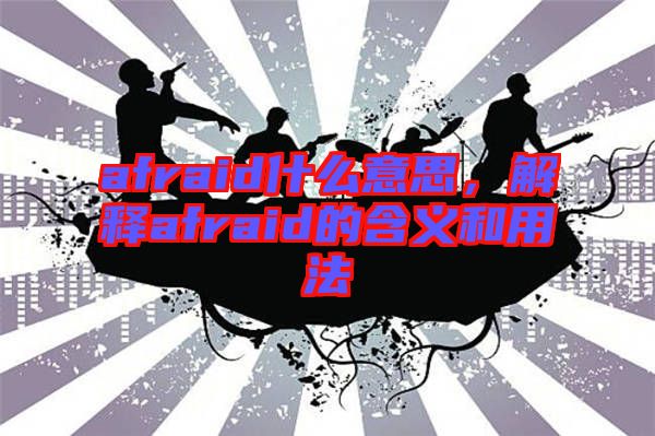 afraid什么意思，解釋afraid的含義和用法