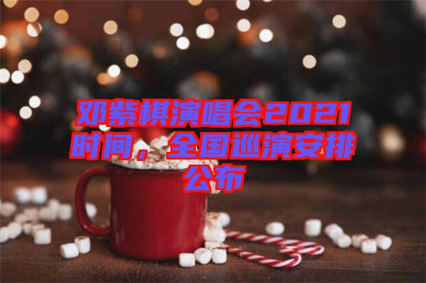 鄧紫棋演唱會2021時(shí)間，全國巡演安排公布