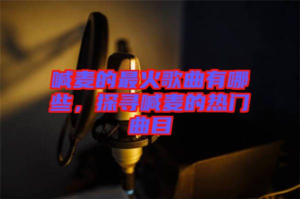 喊麥的最火歌曲有哪些，探尋喊麥的熱門曲目