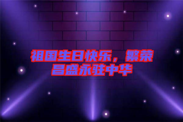 祖國生日快樂，繁榮昌盛永駐中華