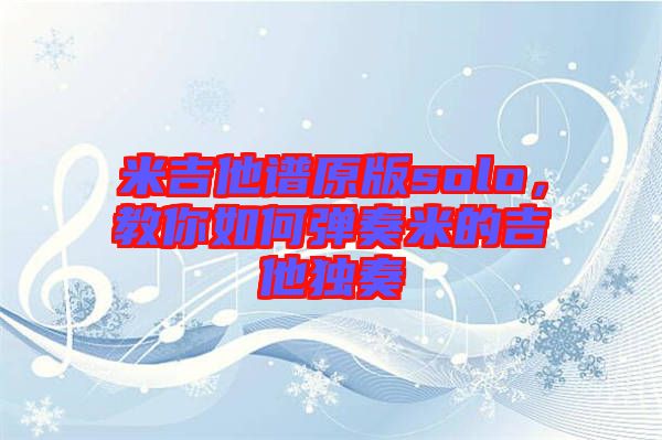米吉他譜原版solo，教你如何彈奏米的吉他獨(dú)奏
