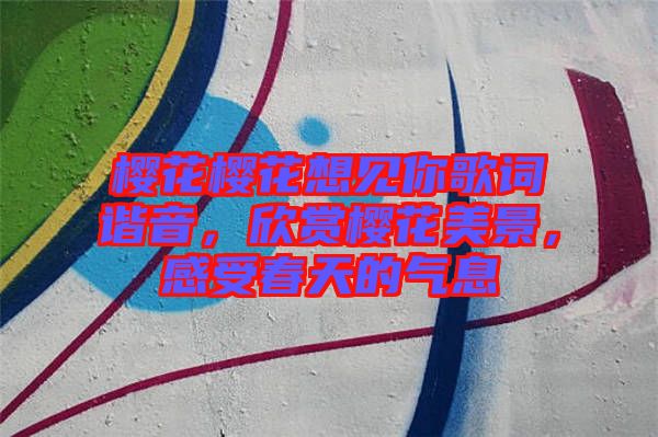 櫻花櫻花想見你歌詞諧音，欣賞櫻花美景，感受春天的氣息
