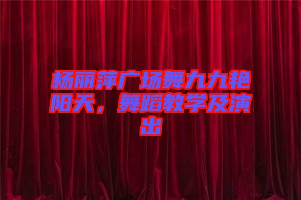 楊麗萍廣場舞九九艷陽天，舞蹈教學(xué)及演出