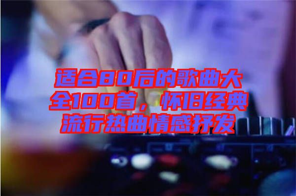 適合80后的歌曲大全100首，懷舊經(jīng)典流行熱曲情感抒發(fā)