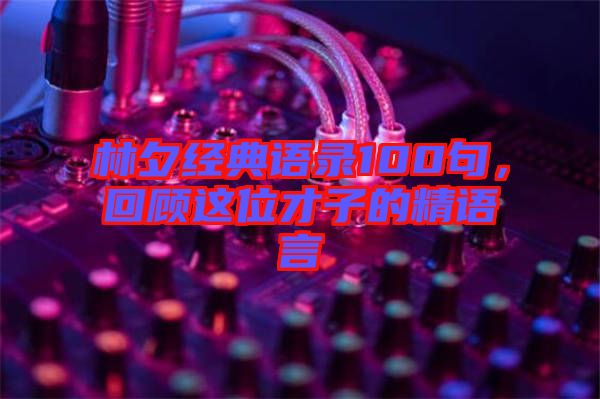 林夕經(jīng)典語錄100句，回顧這位才子的精語言