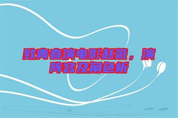 致青春演電影趙薇，演陣容及角色析