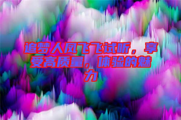 追夢人鳳飛飛試聽，享受高質(zhì)量，體驗(yàn)的魅力