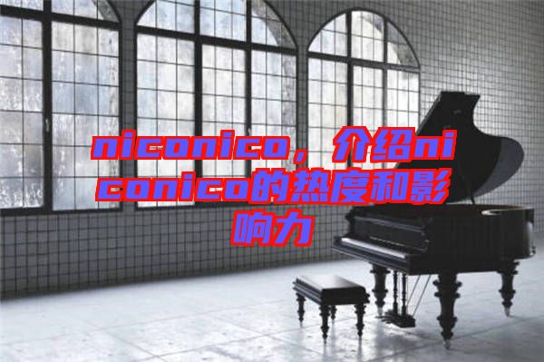 niconico，介紹niconico的熱度和影響力