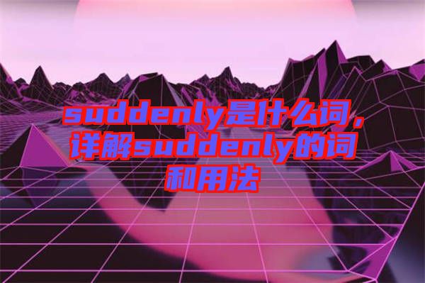 suddenly是什么詞，詳解suddenly的詞和用法