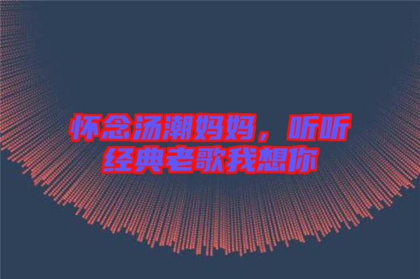 懷念湯潮媽媽，聽(tīng)聽(tīng)經(jīng)典老歌我想你