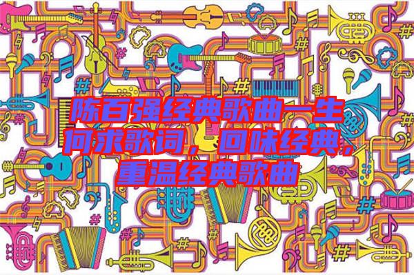 陳百強(qiáng)經(jīng)典歌曲一生何求歌詞，回味經(jīng)典，重溫經(jīng)典歌曲