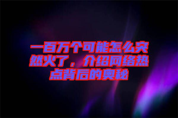 一百萬個(gè)可能怎么突然火了，介紹網(wǎng)絡(luò)熱點(diǎn)背后的奧秘