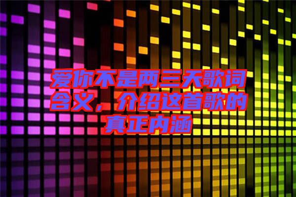 愛你不是兩三天歌詞含義，介紹這首歌的真正內(nèi)涵