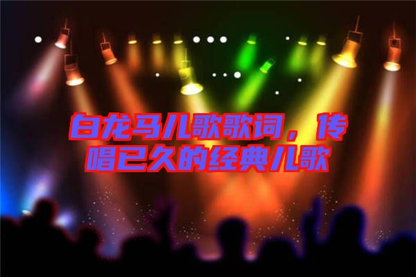 白龍馬兒歌歌詞，傳唱已久的經(jīng)典兒歌