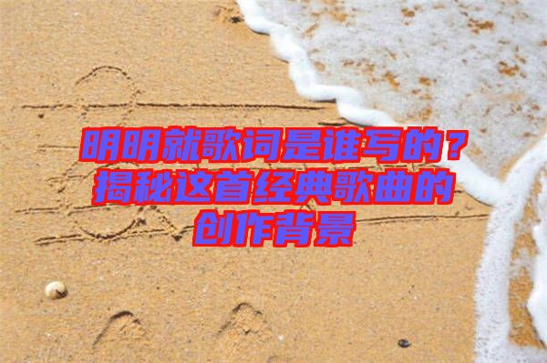 明明就歌詞是誰(shuí)寫(xiě)的？揭秘這首經(jīng)典歌曲的創(chuàng)作背景