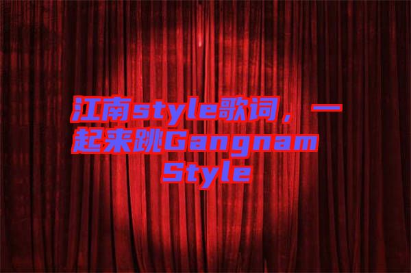 江南style歌詞，一起來跳Gangnam Style