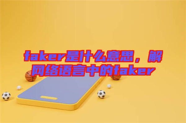 faker是什么意思，解網(wǎng)絡(luò)語言中的faker