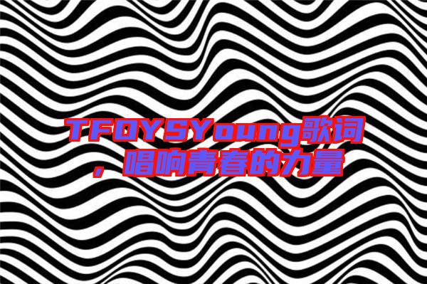 TFOYSYoung歌詞，唱響青春的力量