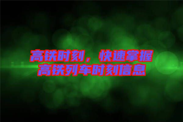 高鐵時刻，快速掌握高鐵列車時刻信息
