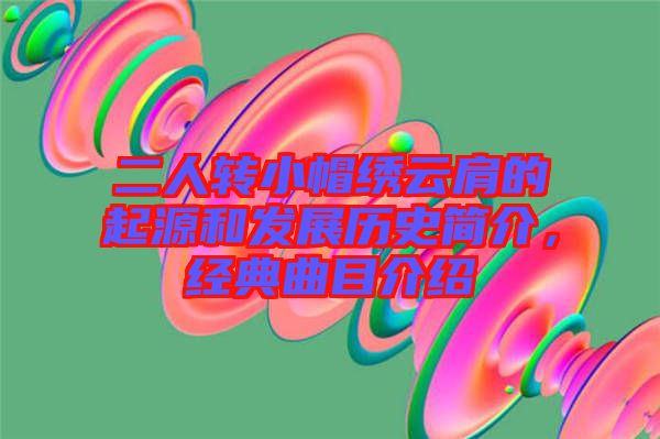 二人轉(zhuǎn)小帽繡云肩的起源和發(fā)展歷史簡介，經(jīng)典曲目介紹