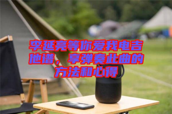 李延亮等你愛我電吉他譜，享彈奏此曲的方法和心得