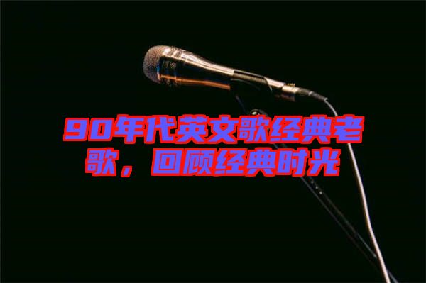 90年代英文歌經(jīng)典老歌，回顧經(jīng)典時(shí)光