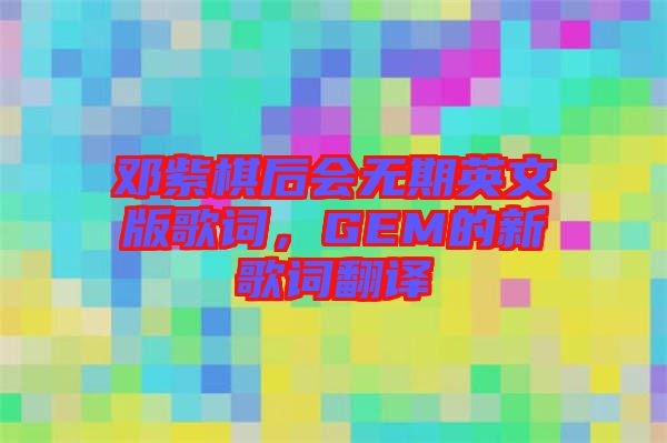 鄧紫棋后會無期英文版歌詞，GEM的新歌詞翻譯