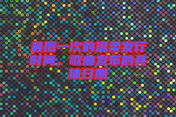 最后一次的溫柔發(fā)行時(shí)間，歌曲發(fā)布的具體日期