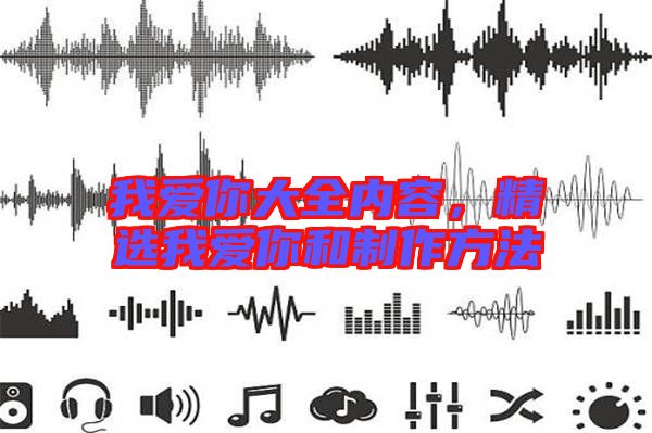 我愛你大全內(nèi)容，精選我愛你和制作方法