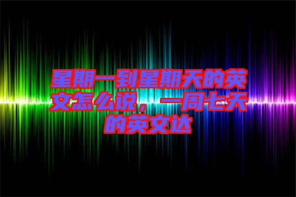 星期一到星期天的英文怎么說，一周七天的英文達(dá)