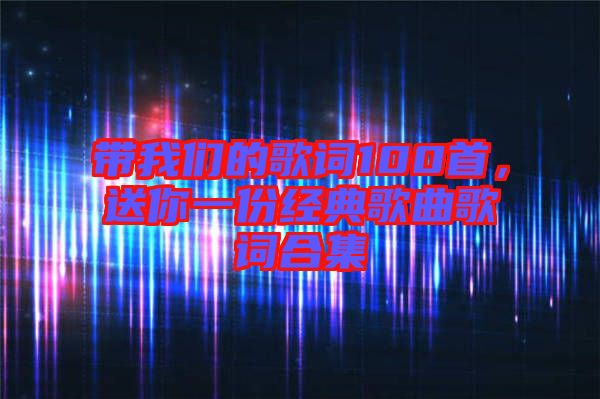 帶我們的歌詞100首，送你一份經(jīng)典歌曲歌詞合集