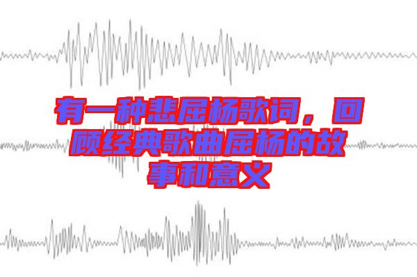 有一種悲屈楊歌詞，回顧經(jīng)典歌曲屈楊的故事和意義