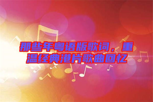 那些年粵語版歌詞，重溫經(jīng)典港片歌曲回憶