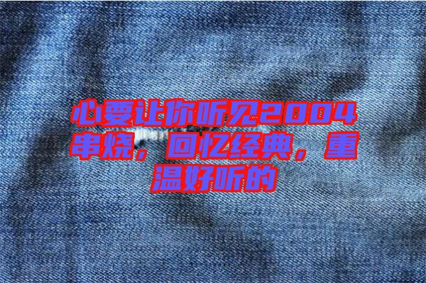 心要讓你聽(tīng)見(jiàn)2004串燒，回憶經(jīng)典，重溫好聽(tīng)的