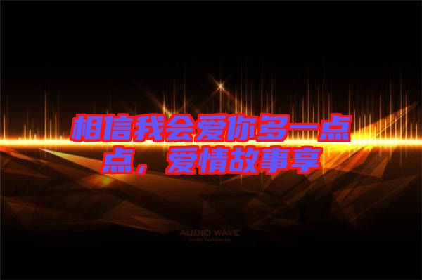 相信我會愛你多一點點，愛情故事享