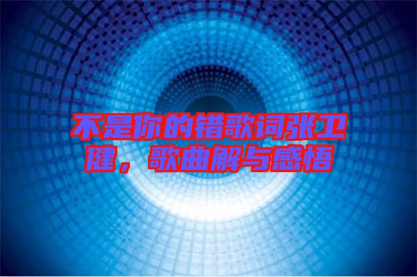 不是你的錯(cuò)歌詞張衛(wèi)健，歌曲解與感悟
